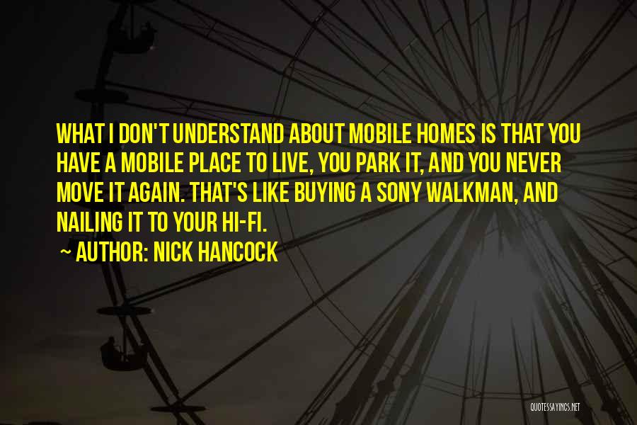 Nick Hancock Quotes: What I Don't Understand About Mobile Homes Is That You Have A Mobile Place To Live, You Park It, And