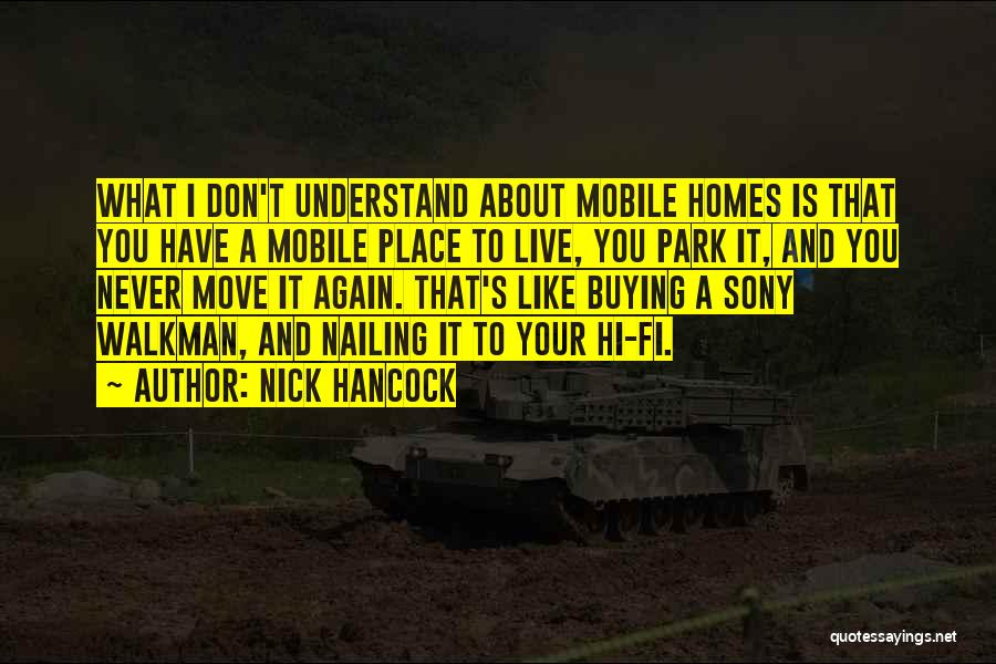 Nick Hancock Quotes: What I Don't Understand About Mobile Homes Is That You Have A Mobile Place To Live, You Park It, And