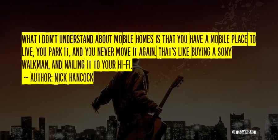 Nick Hancock Quotes: What I Don't Understand About Mobile Homes Is That You Have A Mobile Place To Live, You Park It, And