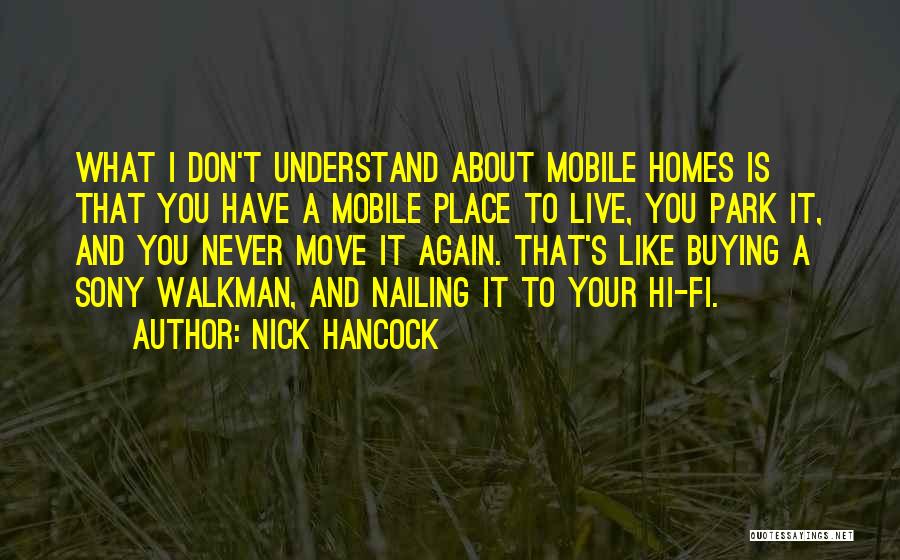 Nick Hancock Quotes: What I Don't Understand About Mobile Homes Is That You Have A Mobile Place To Live, You Park It, And