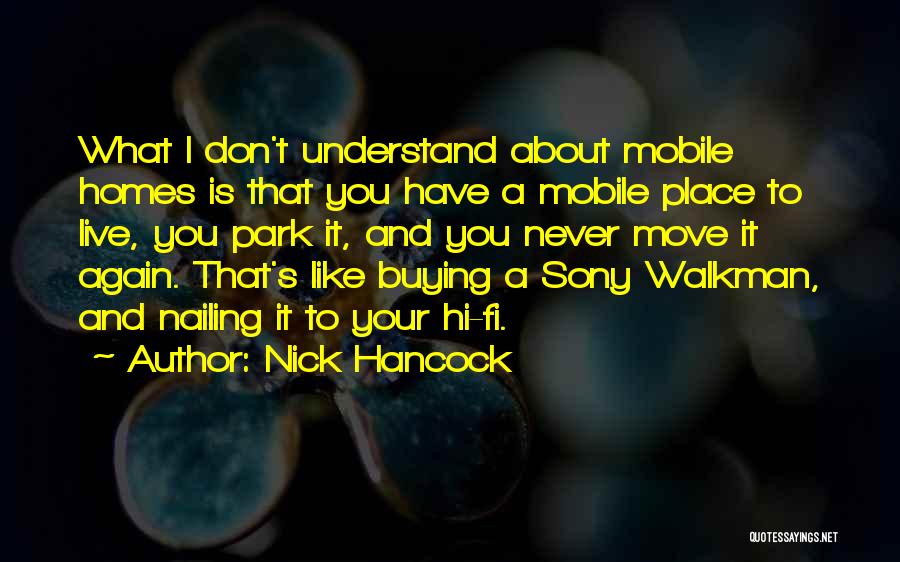 Nick Hancock Quotes: What I Don't Understand About Mobile Homes Is That You Have A Mobile Place To Live, You Park It, And