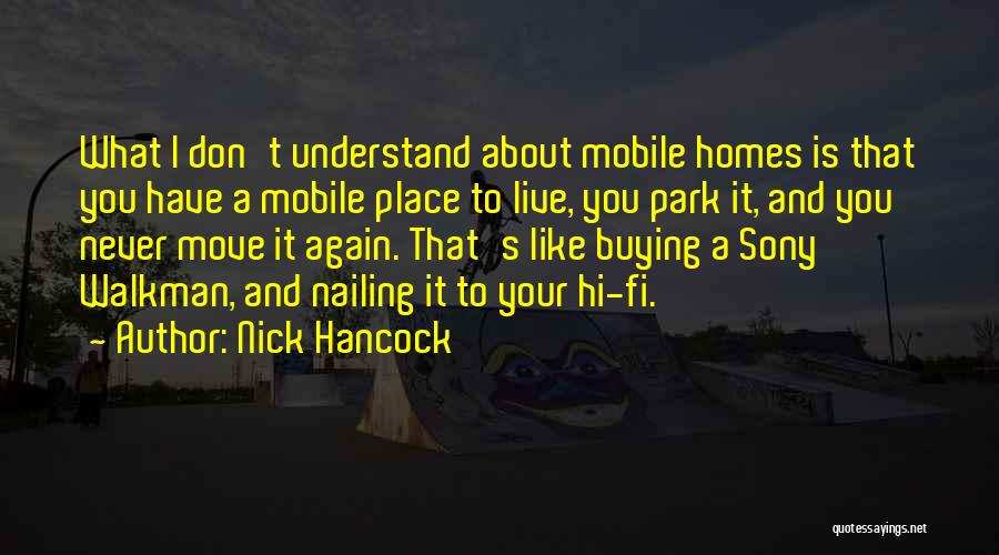 Nick Hancock Quotes: What I Don't Understand About Mobile Homes Is That You Have A Mobile Place To Live, You Park It, And