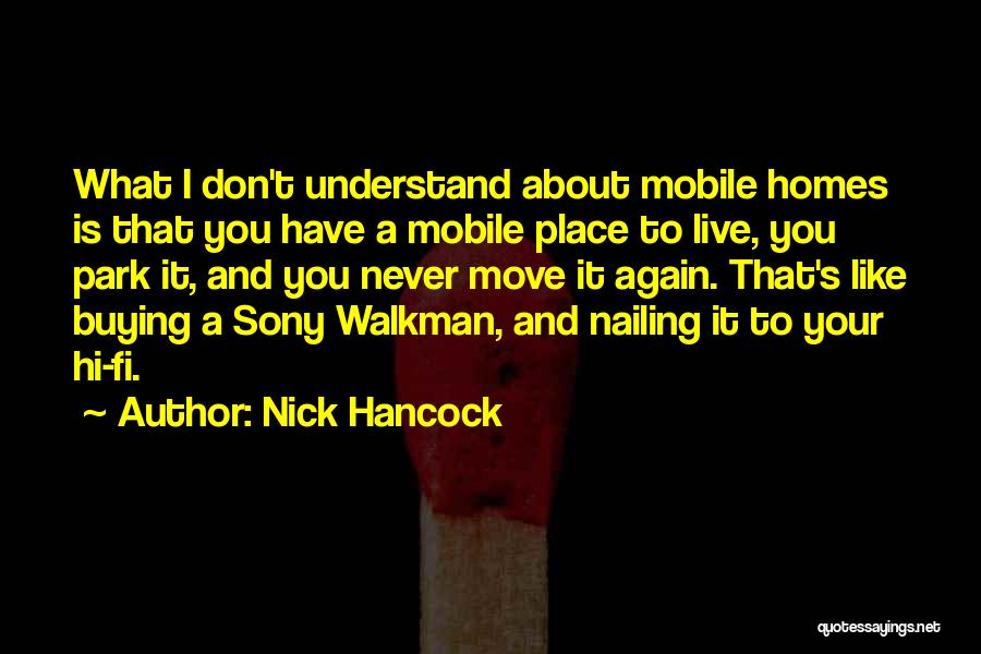 Nick Hancock Quotes: What I Don't Understand About Mobile Homes Is That You Have A Mobile Place To Live, You Park It, And