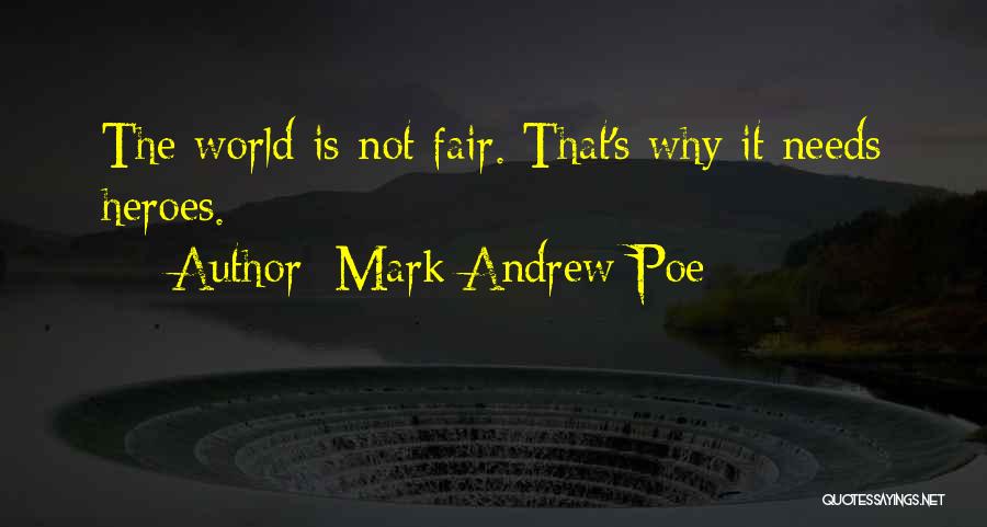 Mark Andrew Poe Quotes: The World Is Not Fair. That's Why It Needs Heroes.