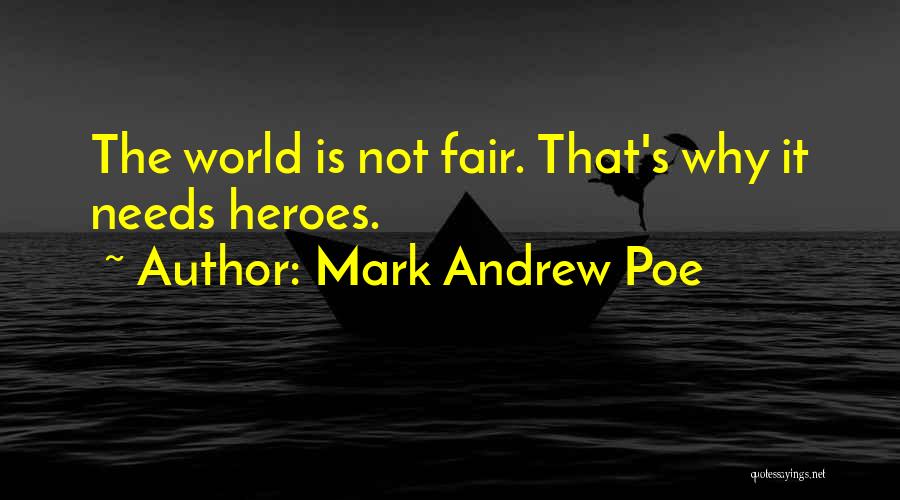 Mark Andrew Poe Quotes: The World Is Not Fair. That's Why It Needs Heroes.