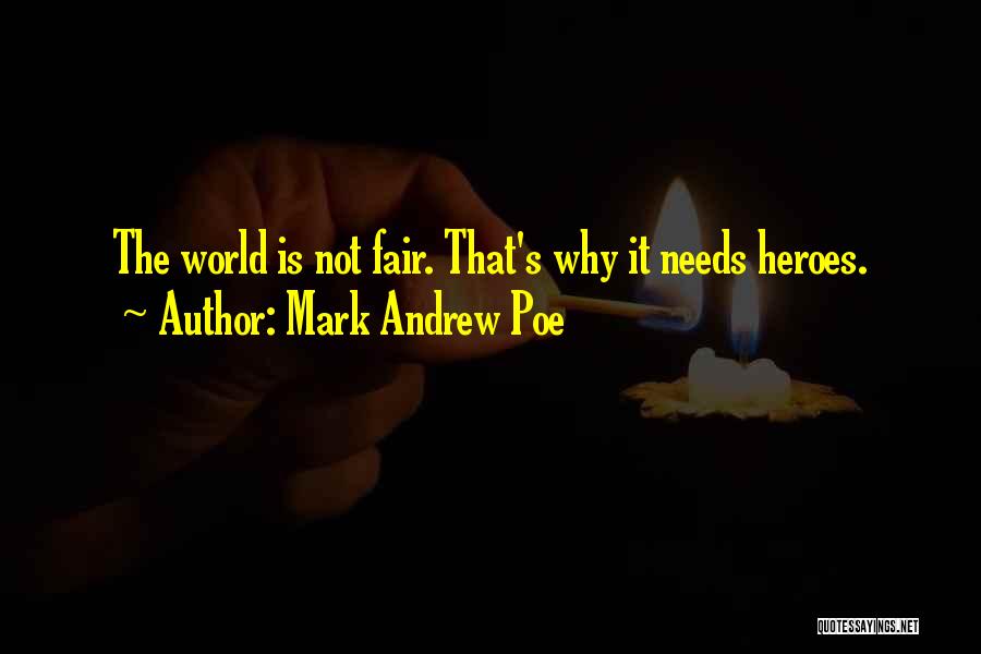 Mark Andrew Poe Quotes: The World Is Not Fair. That's Why It Needs Heroes.