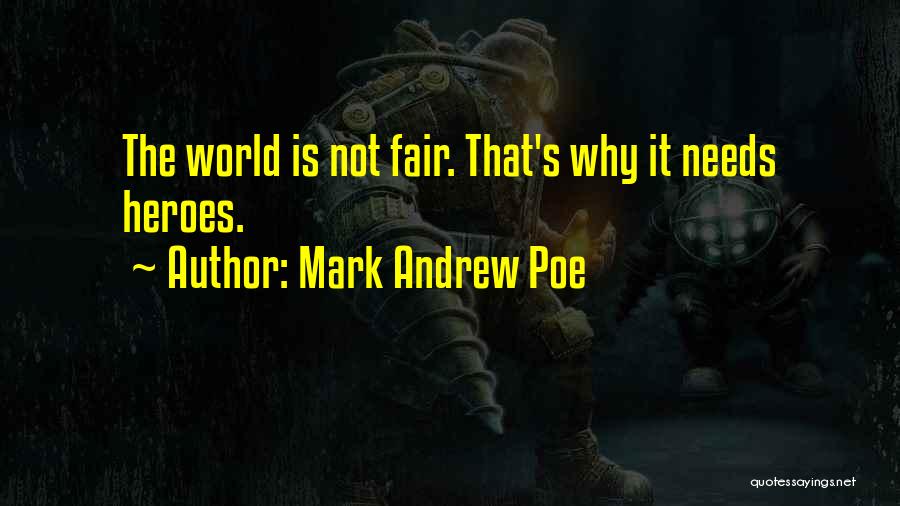 Mark Andrew Poe Quotes: The World Is Not Fair. That's Why It Needs Heroes.