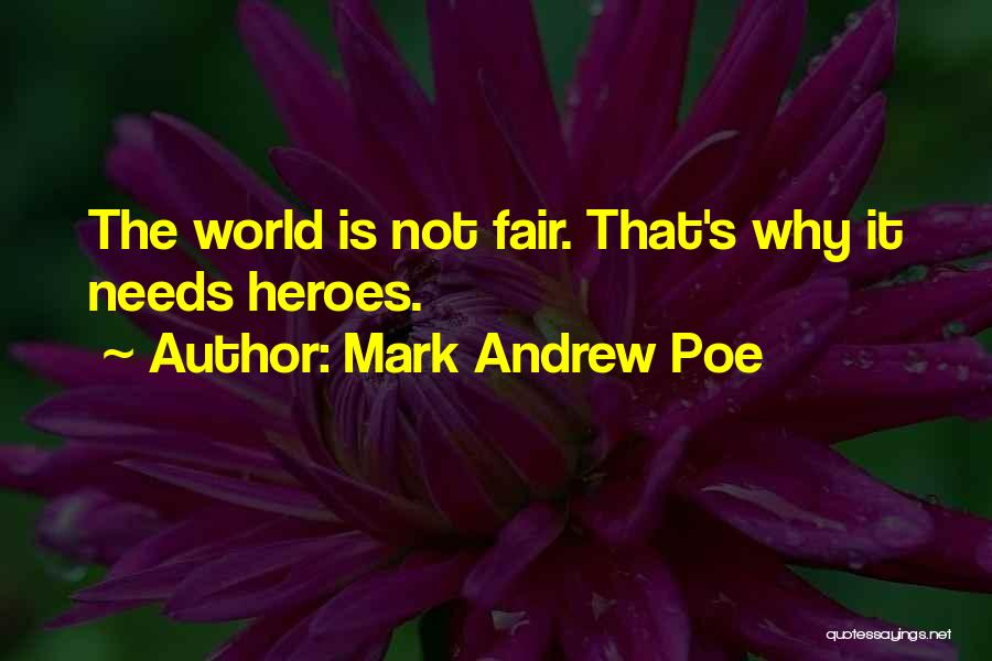 Mark Andrew Poe Quotes: The World Is Not Fair. That's Why It Needs Heroes.