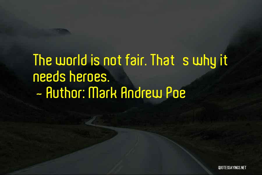 Mark Andrew Poe Quotes: The World Is Not Fair. That's Why It Needs Heroes.