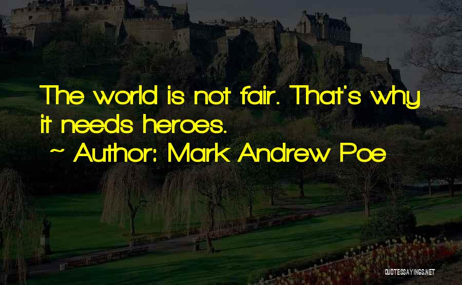 Mark Andrew Poe Quotes: The World Is Not Fair. That's Why It Needs Heroes.