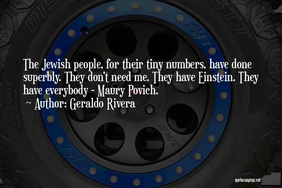 Geraldo Rivera Quotes: The Jewish People, For Their Tiny Numbers, Have Done Superbly. They Don't Need Me. They Have Einstein. They Have Everybody