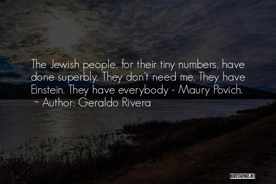 Geraldo Rivera Quotes: The Jewish People, For Their Tiny Numbers, Have Done Superbly. They Don't Need Me. They Have Einstein. They Have Everybody