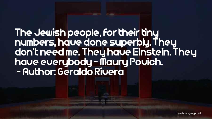 Geraldo Rivera Quotes: The Jewish People, For Their Tiny Numbers, Have Done Superbly. They Don't Need Me. They Have Einstein. They Have Everybody