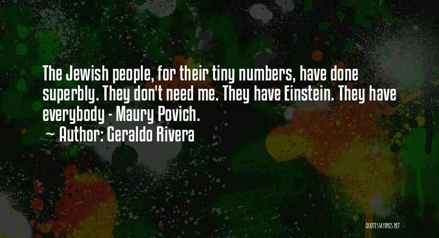 Geraldo Rivera Quotes: The Jewish People, For Their Tiny Numbers, Have Done Superbly. They Don't Need Me. They Have Einstein. They Have Everybody