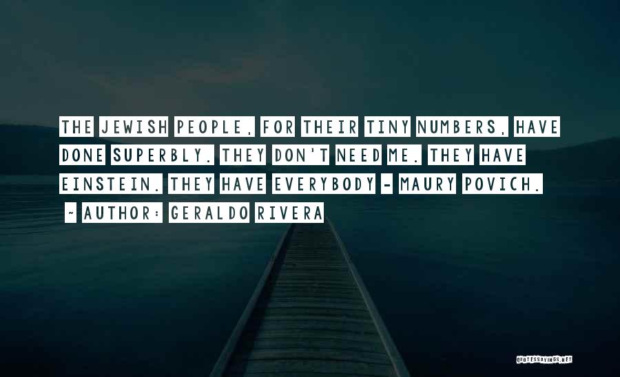 Geraldo Rivera Quotes: The Jewish People, For Their Tiny Numbers, Have Done Superbly. They Don't Need Me. They Have Einstein. They Have Everybody