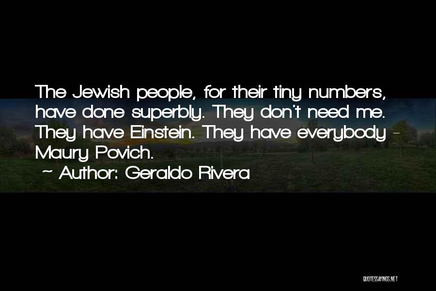 Geraldo Rivera Quotes: The Jewish People, For Their Tiny Numbers, Have Done Superbly. They Don't Need Me. They Have Einstein. They Have Everybody