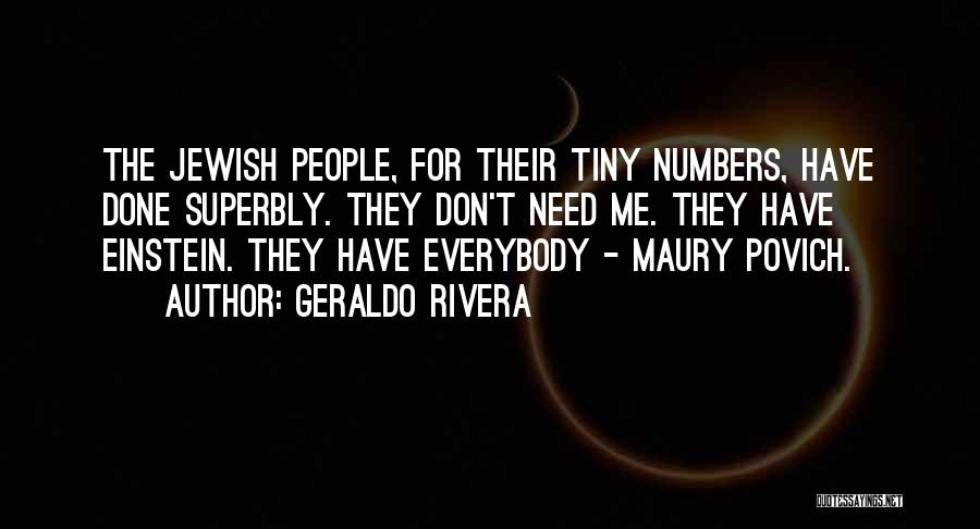 Geraldo Rivera Quotes: The Jewish People, For Their Tiny Numbers, Have Done Superbly. They Don't Need Me. They Have Einstein. They Have Everybody