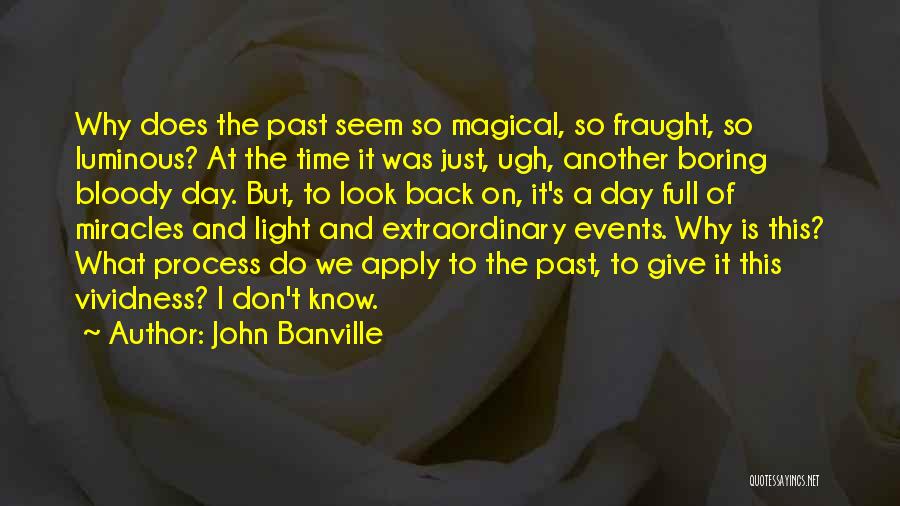 John Banville Quotes: Why Does The Past Seem So Magical, So Fraught, So Luminous? At The Time It Was Just, Ugh, Another Boring