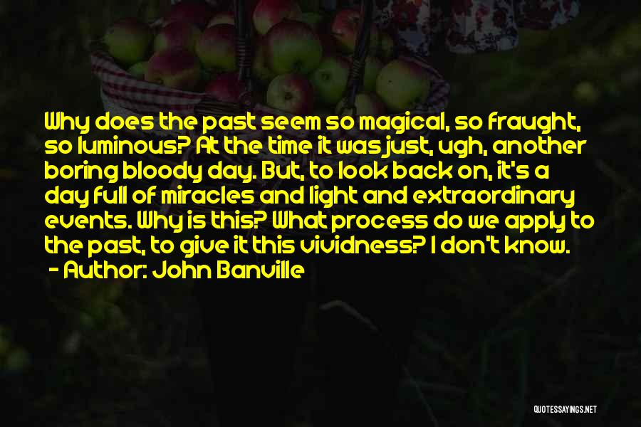 John Banville Quotes: Why Does The Past Seem So Magical, So Fraught, So Luminous? At The Time It Was Just, Ugh, Another Boring