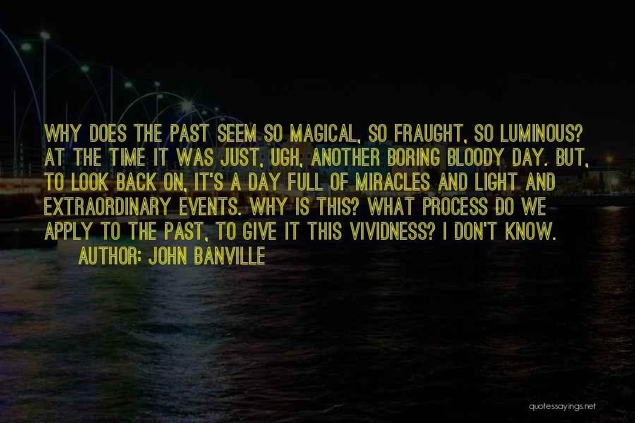 John Banville Quotes: Why Does The Past Seem So Magical, So Fraught, So Luminous? At The Time It Was Just, Ugh, Another Boring