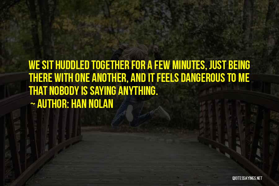 Han Nolan Quotes: We Sit Huddled Together For A Few Minutes, Just Being There With One Another, And It Feels Dangerous To Me