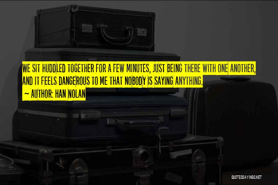 Han Nolan Quotes: We Sit Huddled Together For A Few Minutes, Just Being There With One Another, And It Feels Dangerous To Me