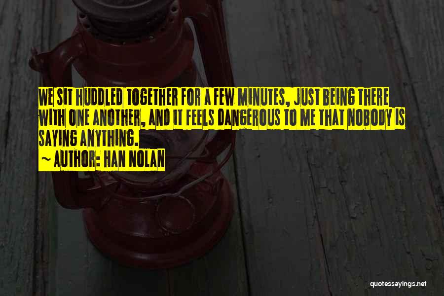 Han Nolan Quotes: We Sit Huddled Together For A Few Minutes, Just Being There With One Another, And It Feels Dangerous To Me