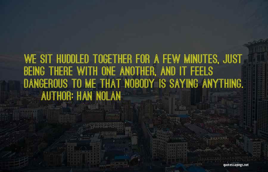 Han Nolan Quotes: We Sit Huddled Together For A Few Minutes, Just Being There With One Another, And It Feels Dangerous To Me