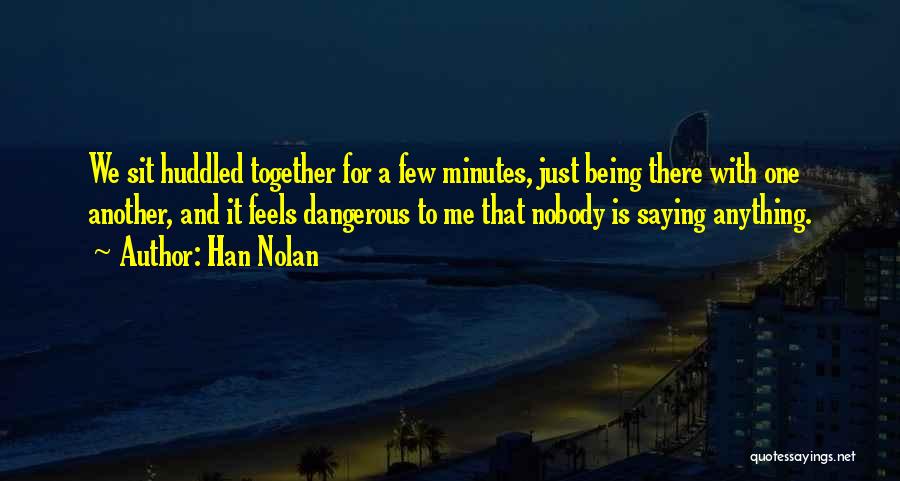 Han Nolan Quotes: We Sit Huddled Together For A Few Minutes, Just Being There With One Another, And It Feels Dangerous To Me