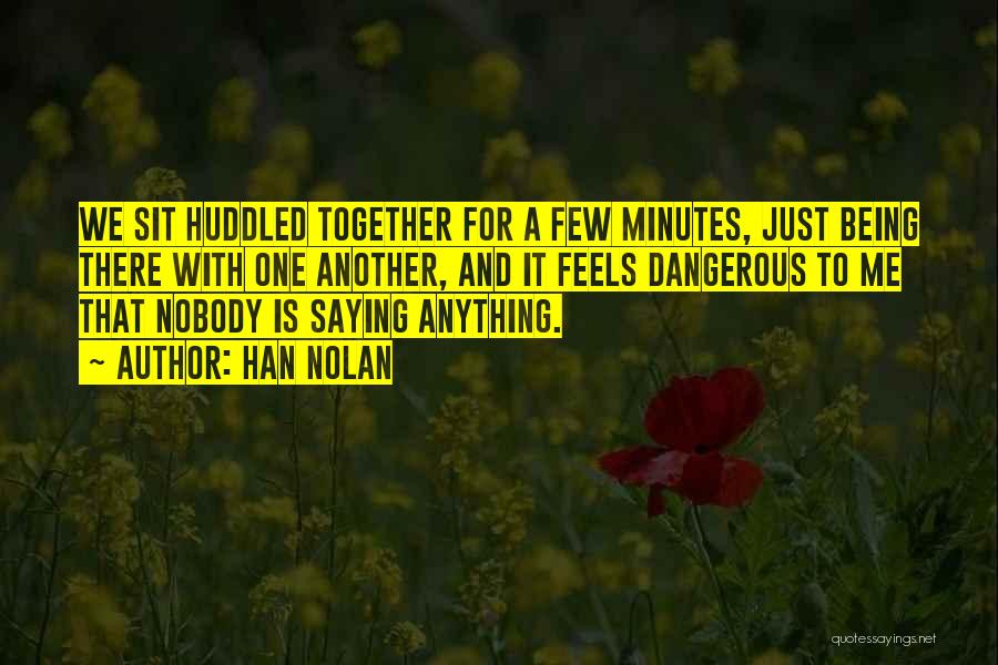 Han Nolan Quotes: We Sit Huddled Together For A Few Minutes, Just Being There With One Another, And It Feels Dangerous To Me