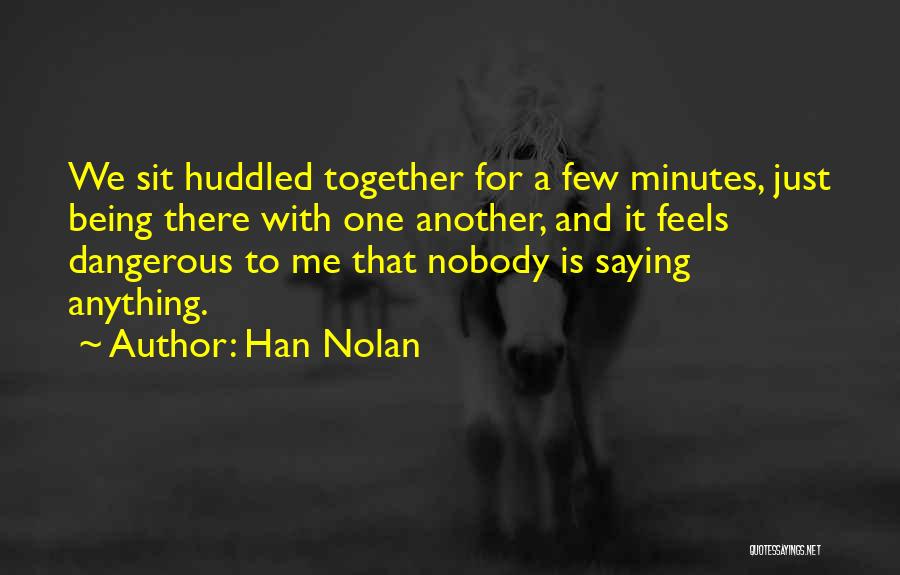 Han Nolan Quotes: We Sit Huddled Together For A Few Minutes, Just Being There With One Another, And It Feels Dangerous To Me