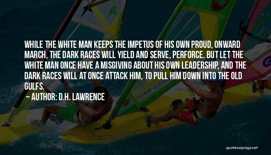 D.H. Lawrence Quotes: While The White Man Keeps The Impetus Of His Own Proud, Onward March, The Dark Races Will Yield And Serve,