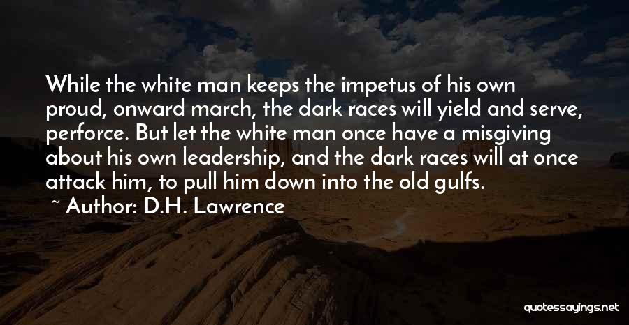 D.H. Lawrence Quotes: While The White Man Keeps The Impetus Of His Own Proud, Onward March, The Dark Races Will Yield And Serve,