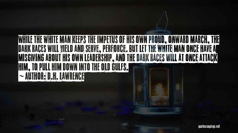 D.H. Lawrence Quotes: While The White Man Keeps The Impetus Of His Own Proud, Onward March, The Dark Races Will Yield And Serve,