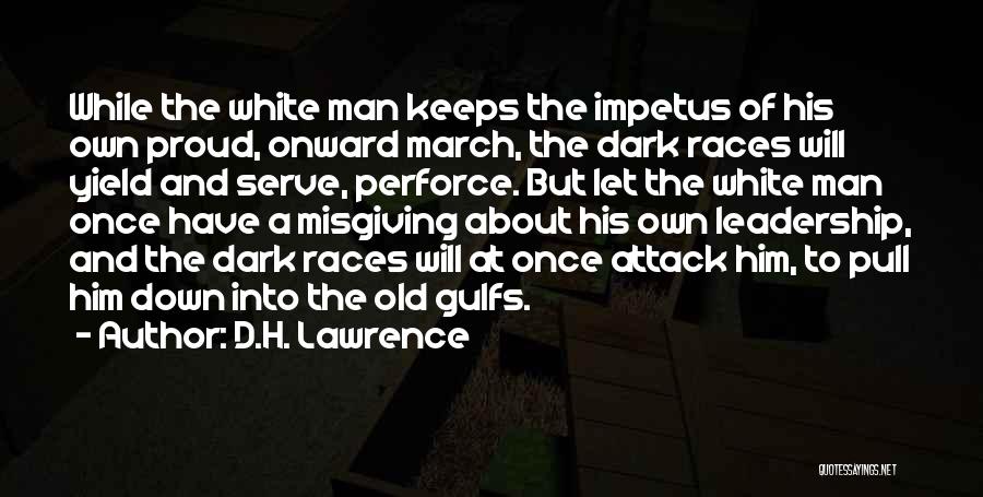 D.H. Lawrence Quotes: While The White Man Keeps The Impetus Of His Own Proud, Onward March, The Dark Races Will Yield And Serve,