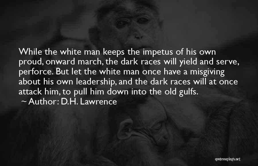 D.H. Lawrence Quotes: While The White Man Keeps The Impetus Of His Own Proud, Onward March, The Dark Races Will Yield And Serve,