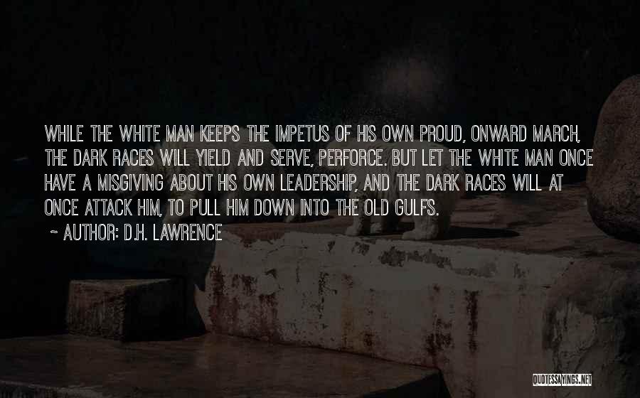 D.H. Lawrence Quotes: While The White Man Keeps The Impetus Of His Own Proud, Onward March, The Dark Races Will Yield And Serve,