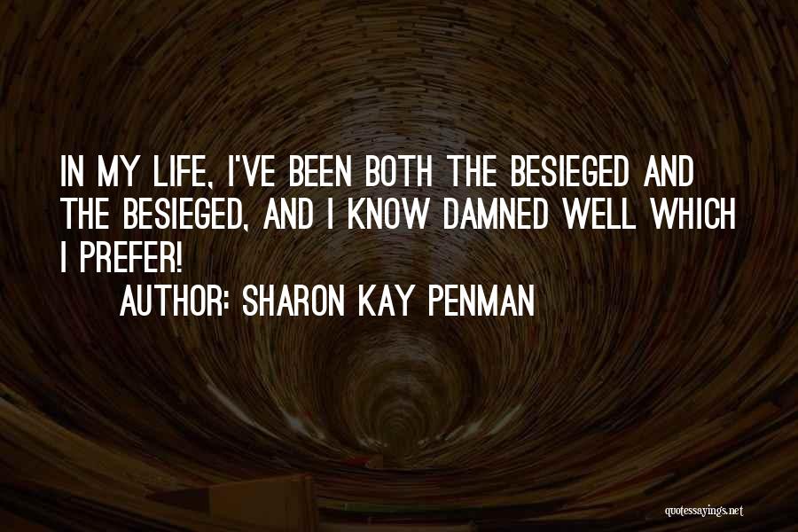 Sharon Kay Penman Quotes: In My Life, I've Been Both The Besieged And The Besieged, And I Know Damned Well Which I Prefer!