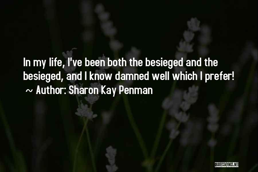 Sharon Kay Penman Quotes: In My Life, I've Been Both The Besieged And The Besieged, And I Know Damned Well Which I Prefer!