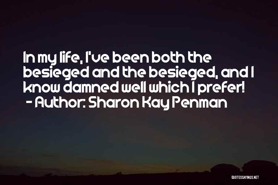 Sharon Kay Penman Quotes: In My Life, I've Been Both The Besieged And The Besieged, And I Know Damned Well Which I Prefer!