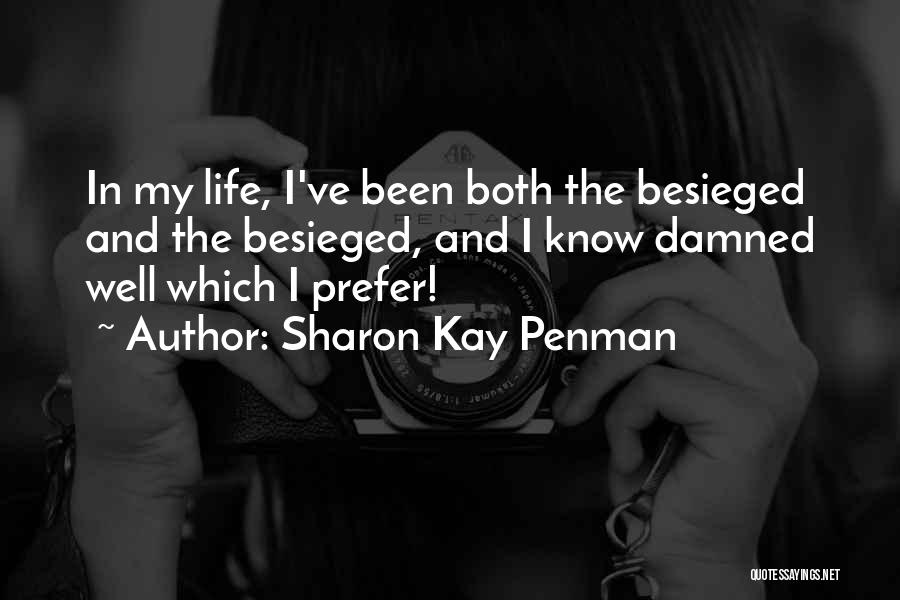 Sharon Kay Penman Quotes: In My Life, I've Been Both The Besieged And The Besieged, And I Know Damned Well Which I Prefer!
