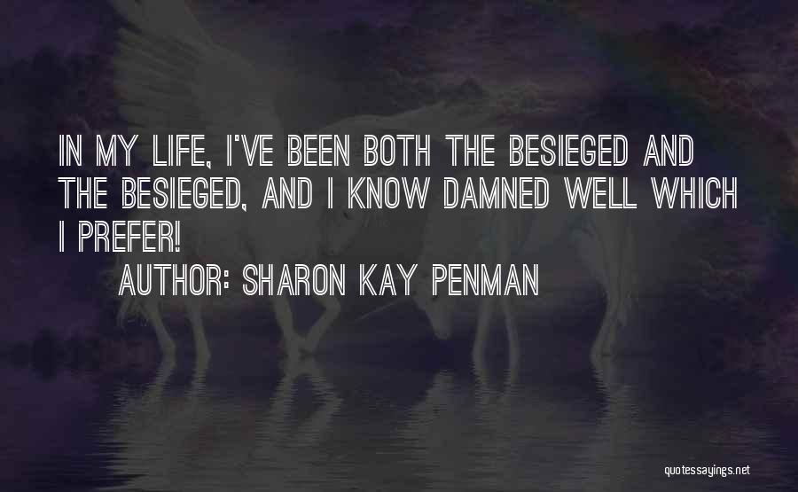 Sharon Kay Penman Quotes: In My Life, I've Been Both The Besieged And The Besieged, And I Know Damned Well Which I Prefer!