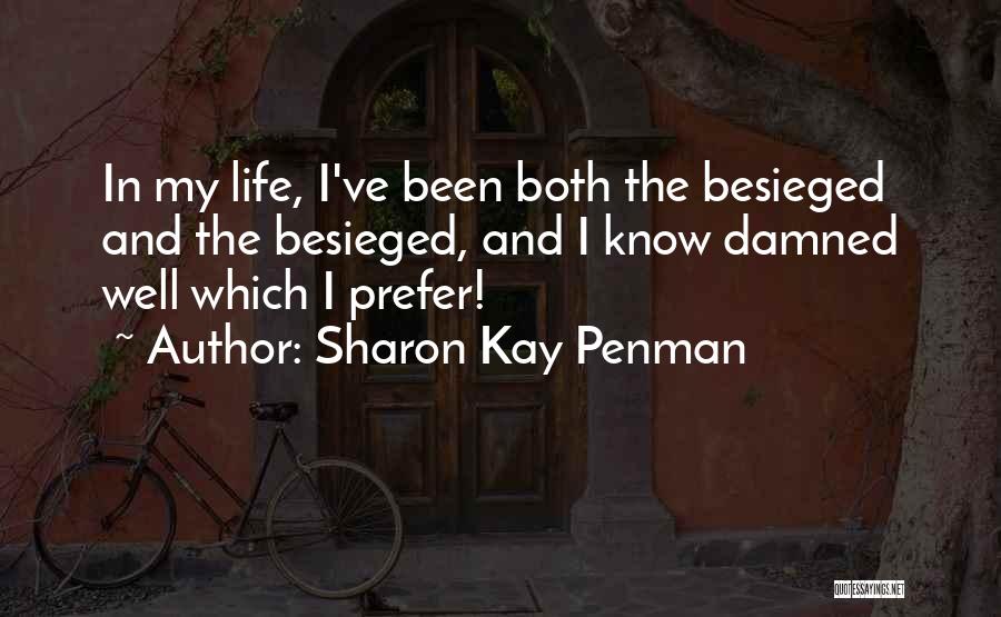 Sharon Kay Penman Quotes: In My Life, I've Been Both The Besieged And The Besieged, And I Know Damned Well Which I Prefer!