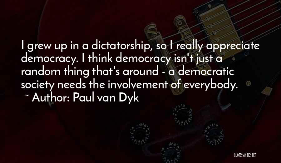 Paul Van Dyk Quotes: I Grew Up In A Dictatorship, So I Really Appreciate Democracy. I Think Democracy Isn't Just A Random Thing That's