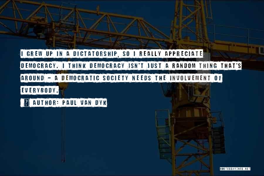 Paul Van Dyk Quotes: I Grew Up In A Dictatorship, So I Really Appreciate Democracy. I Think Democracy Isn't Just A Random Thing That's