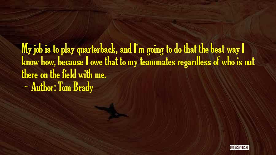 Tom Brady Quotes: My Job Is To Play Quarterback, And I'm Going To Do That The Best Way I Know How, Because I