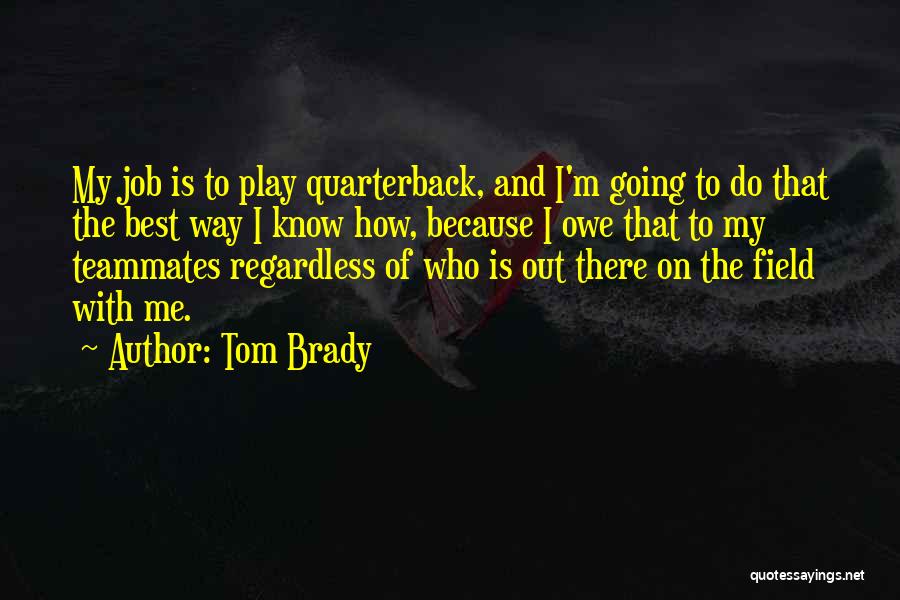 Tom Brady Quotes: My Job Is To Play Quarterback, And I'm Going To Do That The Best Way I Know How, Because I