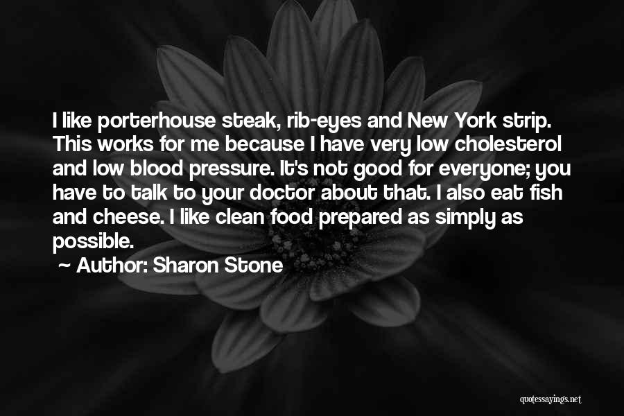 Sharon Stone Quotes: I Like Porterhouse Steak, Rib-eyes And New York Strip. This Works For Me Because I Have Very Low Cholesterol And