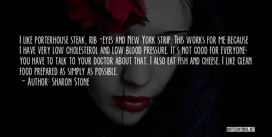 Sharon Stone Quotes: I Like Porterhouse Steak, Rib-eyes And New York Strip. This Works For Me Because I Have Very Low Cholesterol And