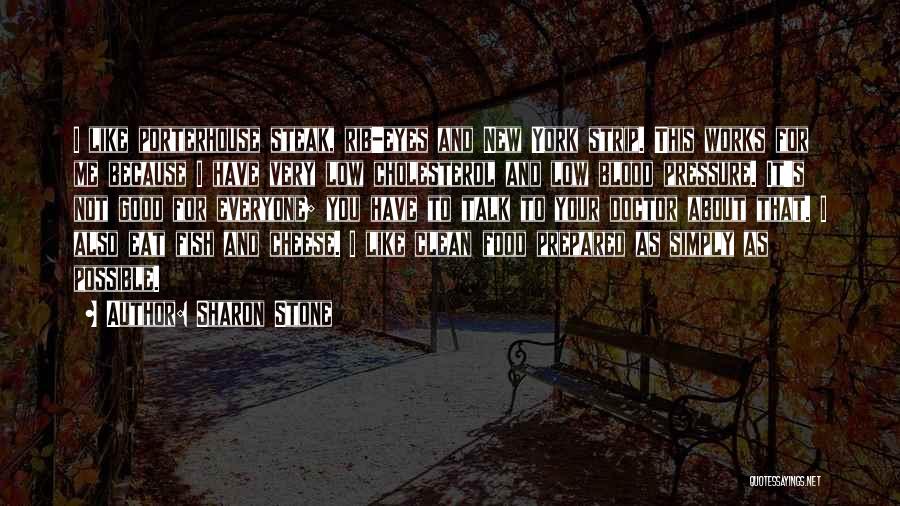 Sharon Stone Quotes: I Like Porterhouse Steak, Rib-eyes And New York Strip. This Works For Me Because I Have Very Low Cholesterol And